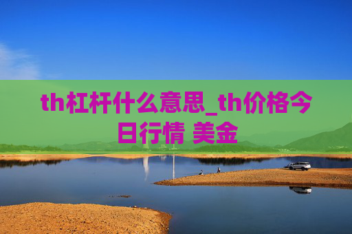th杠杆什么意思_th价格今日行情 美金