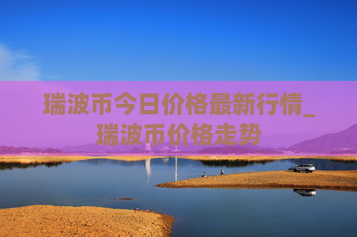 瑞波币今日价格最新行情_瑞波币价格走势