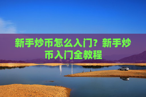 新手炒币怎么入门?新手炒币入门全教程