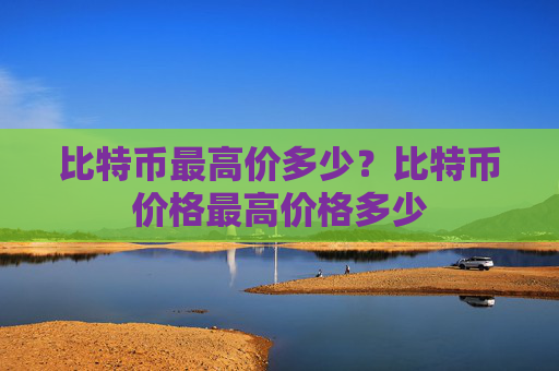 比特币最高价多少?比特币价格最高价格多少