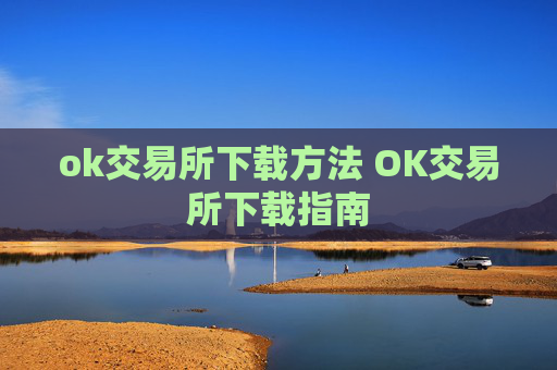 ok交易所下载方法 OK交易所下载指南
