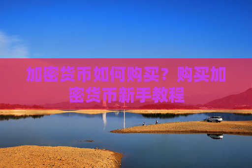 加密货币如何购买?购买加密货币新手教程