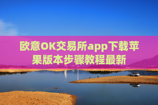 欧意OK交易所app下载苹果版本步骤教程最新