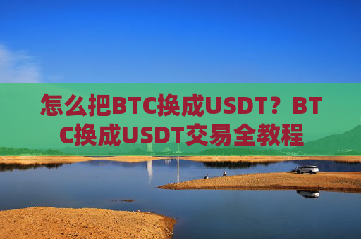 怎么把BTC换成USDT？BTC换成USDT交易全教程