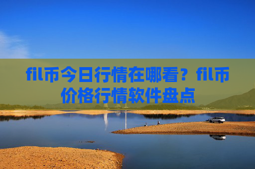 fil币今日行情在哪看？fil币价格行情软件盘点