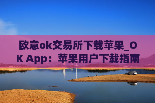 欧意ok交易所下载苹果_OK App:苹果用户下载指南