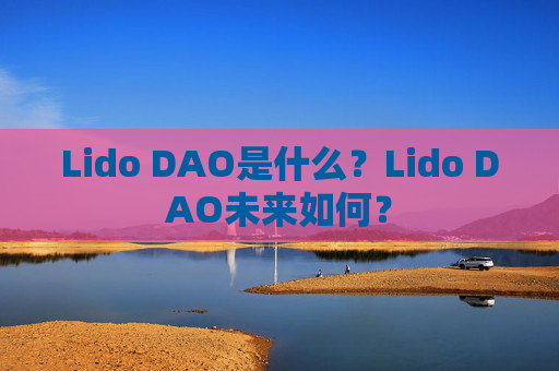 Lido DAO是什么?Lido DAO未来如何?