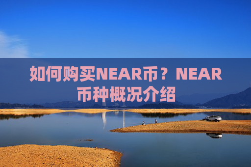 如何购买NEAR币?NEAR币种概况介绍