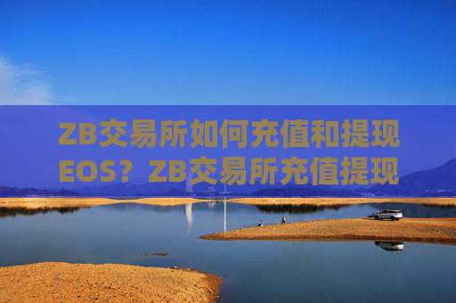 ZB交易所如何充值和提现EOS？ZB交易所充值提现EOS教程