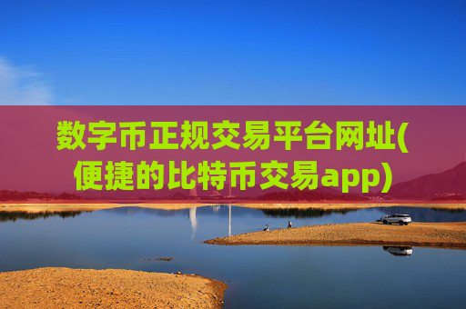 数字币正规交易平台网址(便捷的比特币交易app)