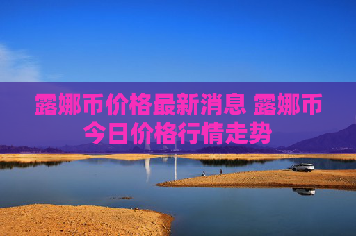 露娜币价格最新消息 露娜币今日价格行情走势