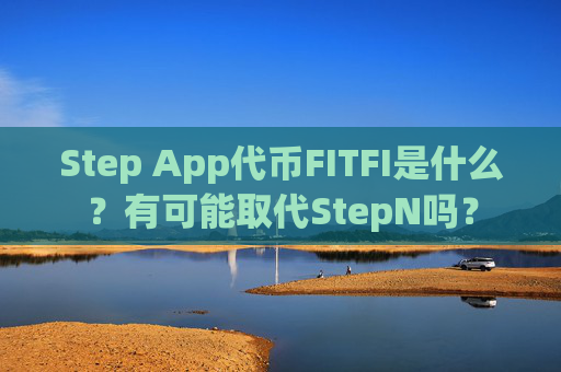 Step App代币FITFI是什么?有可能取代StepN吗?