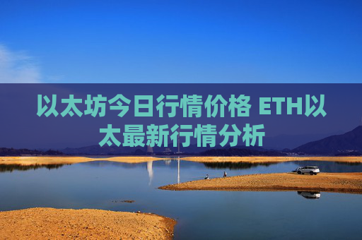 以太坊今日行情价格 ETH以太最新行情分析