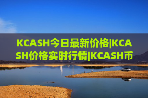 KCASH今日最新价格|KCASH价格实时行情|KCASH币简单介绍