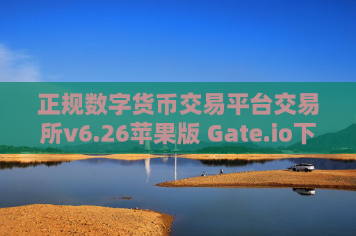 正规数字货币交易平台交易所v6.26苹果版 Gate.io下载地址在哪里？