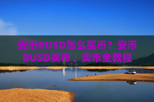 安币BUSD怎么买币?安币BUSD买币、卖币全教程