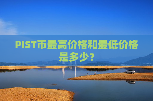 PIST币最高价格和最低价格是多少？