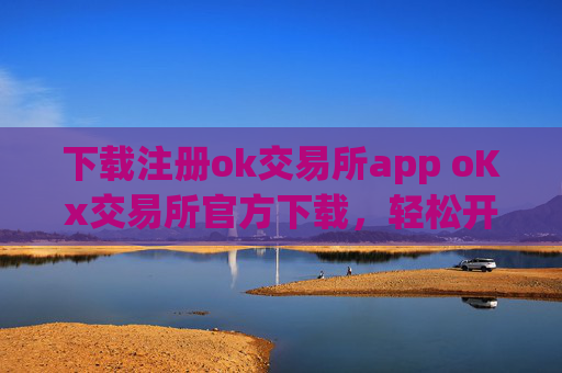 下载注册ok交易所app oKx交易所官方下载,轻松开户