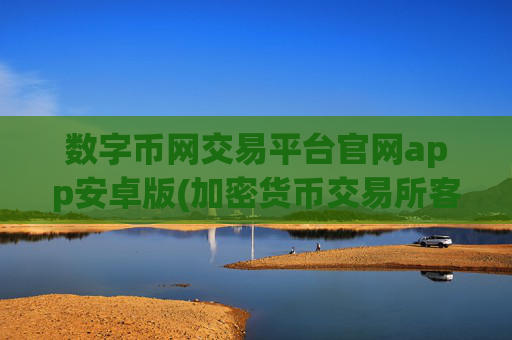 数字币网交易平台官网app安卓版(加密货币交易所客户端优选)