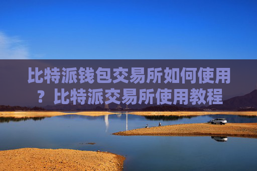 比特派钱包交易所如何使用?比特派交易所使用教程