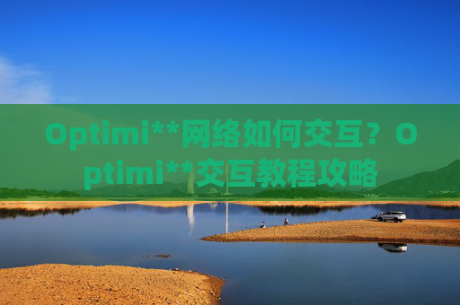 Optimi**网络如何交互?Optimi**交互教程攻略