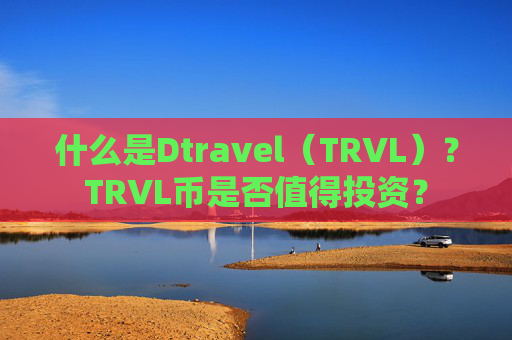 什么是Dtravel(TRVL)?TRVL币是否值得投资?