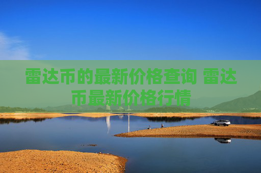 雷达币的最新价格查询 雷达币最新价格行情