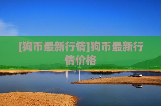 [狗币最新行情]狗币最新行情价格