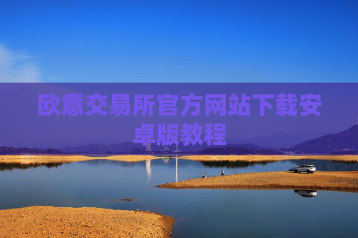 欧意交易所官方网站下载安卓版教程