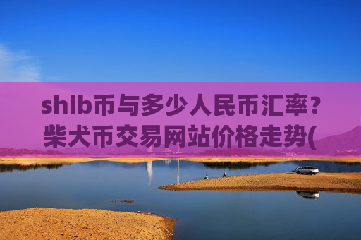 shib币与多少人民币汇率？柴犬币交易网站价格走势(现价0.00016609元)