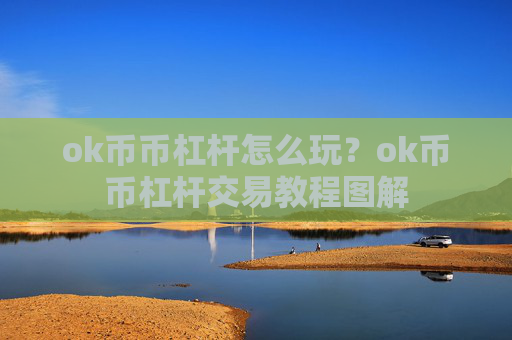ok币币杠杆怎么玩?ok币币杠杆交易教程图解