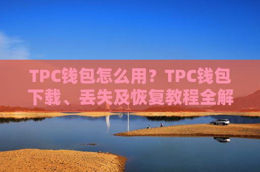 TPC钱包怎么用?TPC钱包下载、丢失及恢复教程全解析