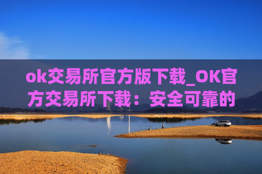 ok交易所官方版下载_OK官方交易所下载:安全可靠的数字资产平台
