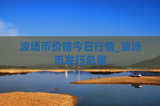 波场币价格今日行情_波场币发行总量