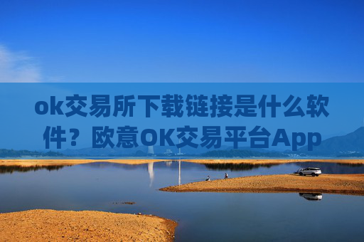 ok交易所下载链接是什么软件？欧意OK交易平台App下载教程