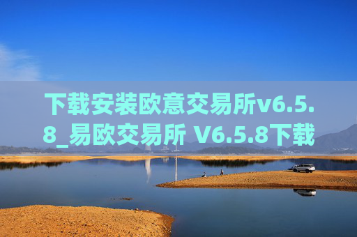 下载安装欧意交易所v6.5.8_易欧交易所 V6.5.8下载与安装指南