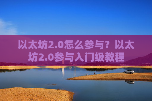 以太坊2.0怎么参与？以太坊2.0参与入门级教程