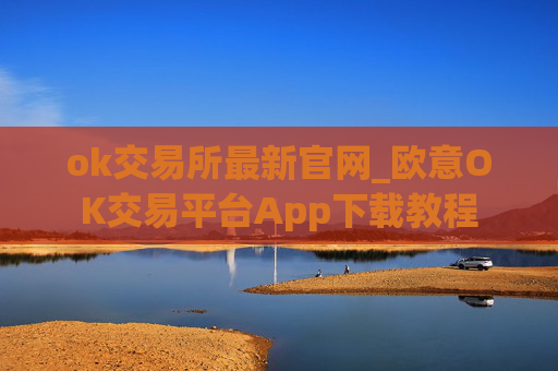 ok交易所最新官网_欧意OK交易平台App下载教程