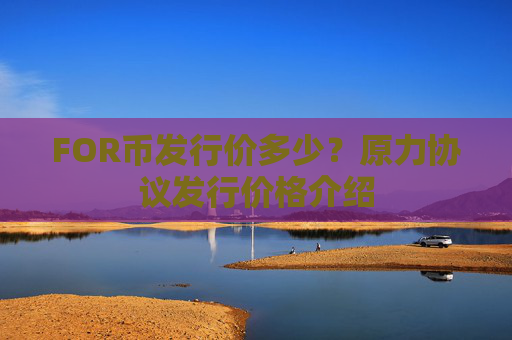 FOR币发行价多少?原力协议发行价格介绍