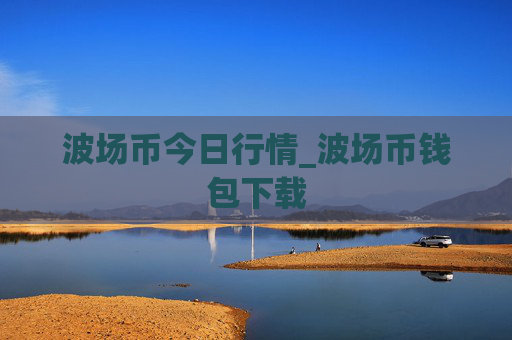 波场币今日行情_波场币钱包下载