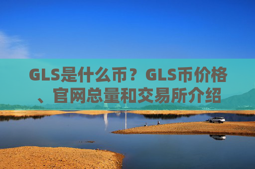 GLS是什么币?GLS币价格、官网总量和交易所介绍