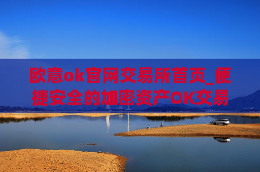 欧意ok官网交易所首页_便捷安全的加密资产OK交易平台