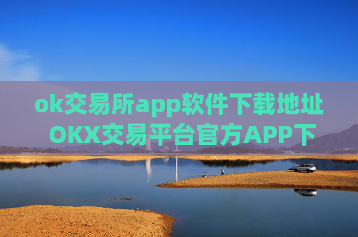ok交易所app软件下载地址 OKX交易平台官方APP下载步骤教程