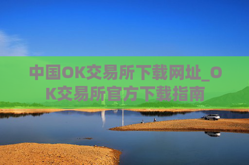 中国OK交易所下载网址_OK交易所官方下载指南