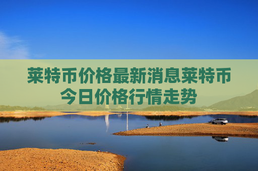 莱特币价格最新消息莱特币今日价格行情走势