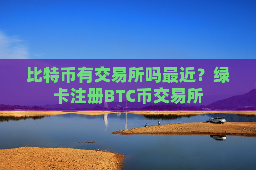 比特币有交易所吗最近？绿卡注册BTC币交易所