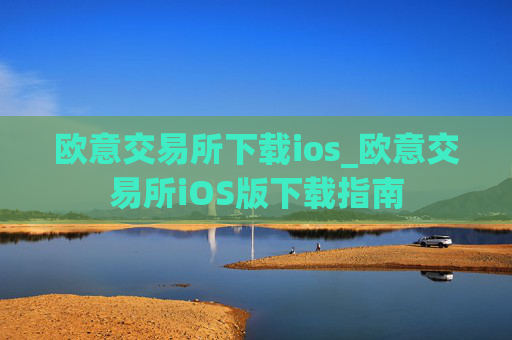 欧意交易所下载ios_欧意交易所iOS版下载指南