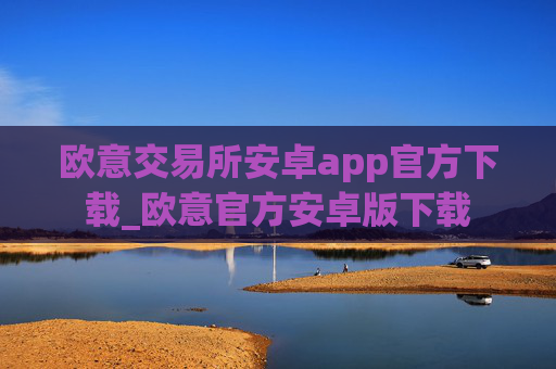 欧意交易所安卓app官方下载_欧意官方安卓版下载