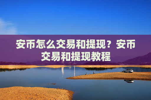 安币怎么交易和提现？安币交易和提现教程
