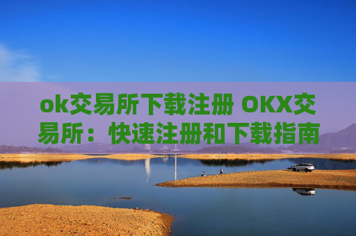 ok交易所下载注册 OKX交易所：快速注册和下载指南